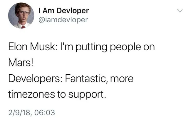 Elon Musk: “I’m putting people on Mars!”, Developers: “Fantastic, more\ntimezones to support”.